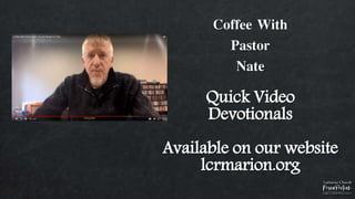 Coffee With
Pastor
Nate
Quick Video
Devotionals
Available on our website
lcrmarion.org
 