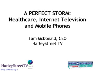 A PERFECT STORM: Healthcare, Internet Televisionand Mobile PhonesTam McDonald, CEOHarleyStreet TV 