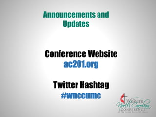 Announcements and
Updates
Conference Website
ac201.org
Twitter Hashtag
#wnccumc
 