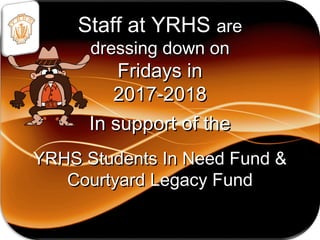 Staff at YRHSStaff at YRHS areare
dressing down ondressing down on
Fridays inFridays in
2017-20182017-2018
In support of theIn support of the
YRHS Students In Need Fund &YRHS Students In Need Fund &
Courtyard Legacy FundCourtyard Legacy Fund
 