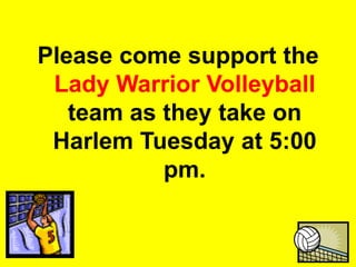Please come support the Lady Warrior Volleyball team as they take on Harlem Tuesday at 5:00 pm. 