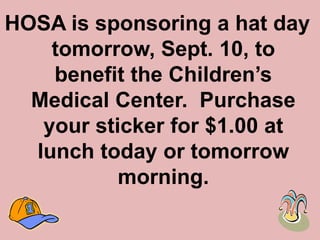 HOSA is sponsoring a hat day tomorrow, Sept. 10, to benefit the Children’s Medical Center.  Purchase your sticker for $1.00 at lunch today or tomorrow morning. 