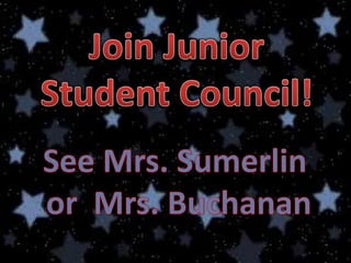 Join Junior Student Council! See Mrs. Sumerlin or  Mrs. Buchanan 