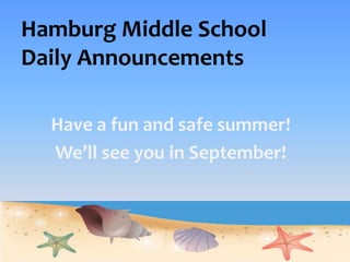 Hamburg Middle School Daily Announcements Have a fun and safe summer! We’ll see you in September! 
