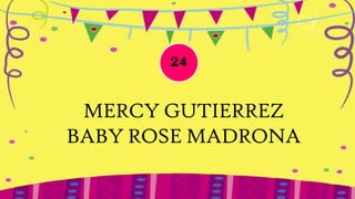 24


 MERCY GUTIERREZ
BABY ROSE MADRONA
 