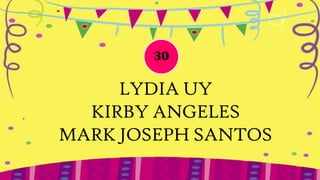 30

     LYDIA UY
  KIRBY ANGELES
MARK JOSEPH SANTOS
 