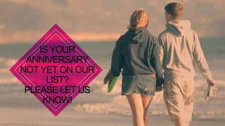 IS YOUR
 ANNIVERSARY
NOT YET ON OUR
      LIST?
 PLEASE LET US
     KNOW!
 