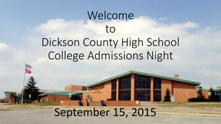 Welcome
to
Dickson County High School
College Admissions Night
September 15, 2015
 