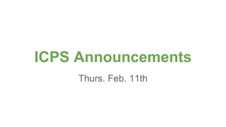 ICPS Announcements
Thurs. Feb. 11th
 