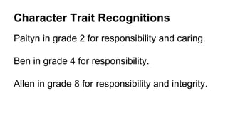 Character Trait Recognitions
Paityn in grade 2 for responsibility and caring.
Ben in grade 4 for responsibility.
Allen in grade 8 for responsibility and integrity.
 