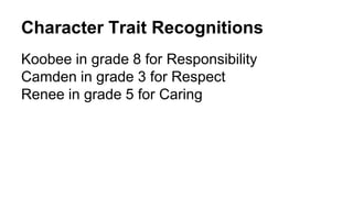 Character Trait Recognitions
Koobee in grade 8 for Responsibility
Camden in grade 3 for Respect
Renee in grade 5 for Caring
 