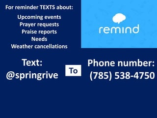 For reminder TEXTS about:
Upcoming events
Prayer requests
Praise reports
Needs
Weather cancellations
Text:
@springrive
Phone number:
(785) 538-4750
To
 