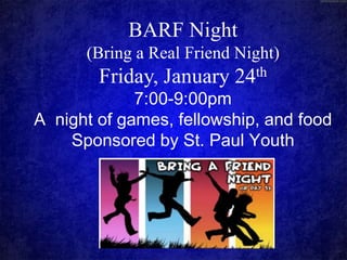 BARF Night
(Bring a Real Friend Night)

Friday, January

th
24

7:00-9:00pm
A night of games, fellowship, and food
Sponsored by St. Paul Youth

 