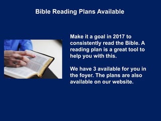 Bible Reading Plans Available
Make it a goal in 2017 to
consistently read the Bible. A
reading plan is a great tool to
help you with this.
We have 3 available for you in
the foyer. The plans are also
available on our website.
 