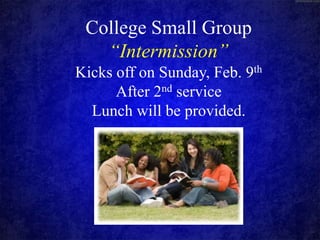 College Small Group
“Intermission”
Kicks off on Sunday, Feb. 9th
After 2nd service
Lunch will be provided.

 
