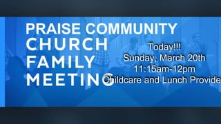 PRAISE COMMUNITY
Today!!!
Sunday, March 20th
11:15am-12pm
Childcare and Lunch Provide
 