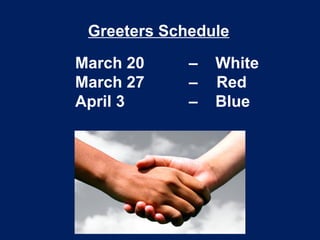 Greeters Schedule
March 20 – White
March 27 – Red
April 3 – Blue
 