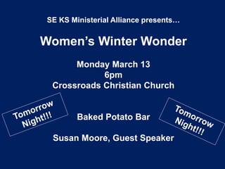 SE KS Ministerial Alliance presents…
Women’s Winter Wonder
Monday March 13
6pm
Crossroads Christian Church
Baked Potato Bar
Susan Moore, Guest Speaker
 