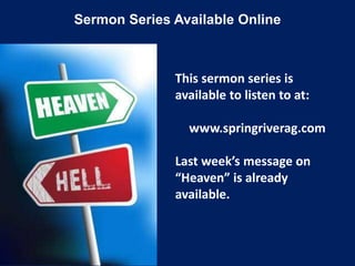 Sermon Series Available Online
This sermon series is
available to listen to at:
www.springriverag.com
Last week’s message on
“Heaven” is already
available.
 