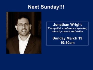 Next Sunday!!!
Jonathan Wright
Evangelist, conference speaker,
ministry coach and writer
Sunday March 19
10:30am
 