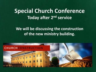Special Church Conference
Today after 2nd service
We will be discussing the construction
of the new ministry building.
 