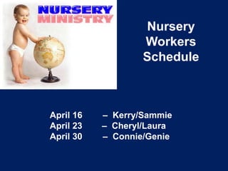 Nursery
Workers
Schedule
April 16 – Kerry/Sammie
April 23 – Cheryl/Laura
April 30 – Connie/Genie
 