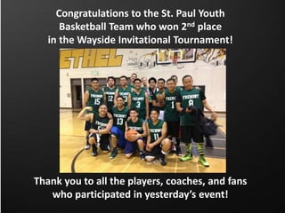 Congratulations to the St. Paul Youth
Basketball Team who won 2nd place
in the Wayside Invitational Tournament!
Thank you to all the players, coaches, and fans
who participated in yesterday’s event!
 