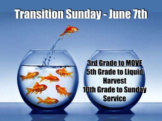 4
Transition Sunday - June 7th
3rd Grade to MOVE
5th Grade to Liquid
Harvest
10th Grade to Sunday
Service
 