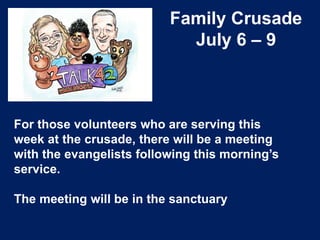 Family Crusade
July 6 – 9
For those volunteers who are serving this
week at the crusade, there will be a meeting
with the evangelists following this morning’s
service.
The meeting will be in the sanctuary
 