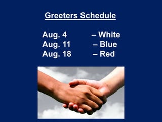 Greeters Schedule
Aug. 4 – White
Aug. 11 – Blue
Aug. 18 – Red
 