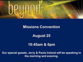 Missions Convention
August 25
10:45am & 6pm
Our special guests, Jerry & Paula Ireland will be speaking in
the morning and evening.
 