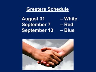 Greeters Schedule 
August 31 – White 
September 7 – Red 
September 13 – Blue 
 
