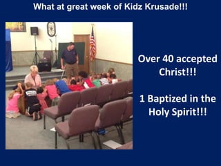 What at great week of Kidz Krusade!!!
Over 40 accepted
Christ!!!
1 Baptized in the
Holy Spirit!!!
 