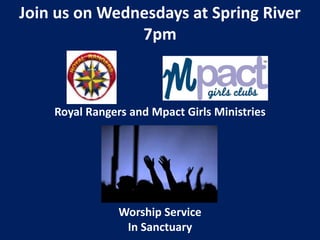 Join us on Wednesdays at Spring River
7pm
Royal Rangers and Mpact Girls Ministries
Worship Service
In Sanctuary
 