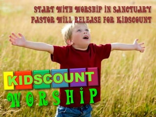Start with worship in sanctuary
pastor will release for kidscount
 