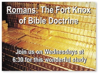Romans: The Fort Knox
of Bible Doctrine
Join us on Wednesdays at
Join us on Wednesdays at
6:30 for this wonderful study
6:30 for this wonderful study

 