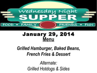 January 29 , 2014

Menu

Grilled Hamburger, Baked Beans,
French Fries & Dessert
Alternate:
Grilled Hotdogs & Sides

 
