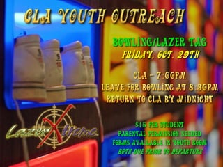 Bowling/Lazer Tag
  Friday, Oct. 29th




       $15 per student
  Parental permission needed
forms available in Youth room
 Both due prior to Departure
 