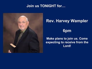 Join us TONIGHT for…
Rev. Harvey Wampler
6pm
Make plans to join us. Come
expecting to receive from the
Lord!
 