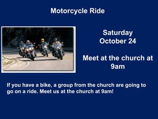 Motorcycle Ride
Saturday
October 24
Meet at the church at
9am
If you have a bike, a group from the church are going to
go on a ride. Meet us at the church at 9am!
 
