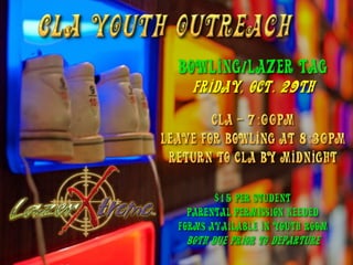 Bowling/Lazer Tag
  Friday, Oct. 29th




       $15 per student
  Parental permission needed
forms available in Youth room
 Both due prior to Departure
 