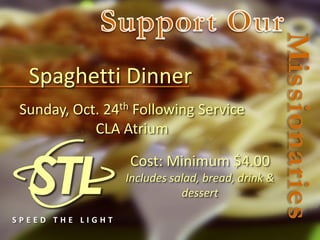 Spaghetti Dinner
 Sunday, Oct. 24th Following Service
            CLA Atrium

                  Cost: Minimum $4.00
                  Includes salad, bread, drink &
                             dessert

SPEED THE LIGHT
 