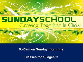 9:45am on Sunday mornings
Classes for all ages!!!
 