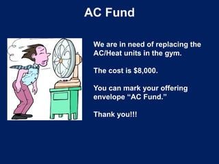 AC Fund
We are in need of replacing the
AC/Heat units in the gym.
The cost is $8,000.
You can mark your offering
envelope “AC Fund.”
Thank you!!!
 