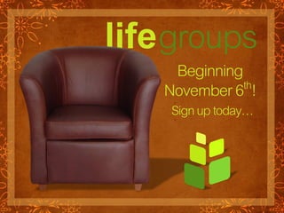 life groups
     Beginning
    November 6 th!
     Sign up today…
 