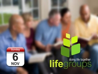 Sunday



6
         lifegroups
             doing life together
NOV
 