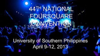 44 NATIONAL
          TH

       FOURSQUARE
       CONVENTION

University of Southern Philippines
         April 9-12, 2013
 