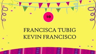 10


FRANCISCA TUBIG
KEVIN FRANCISCO
 