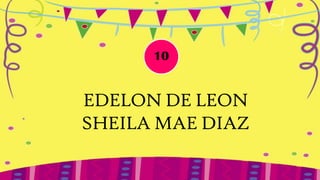 10


EDELON DE LEON
SHEILA MAE DIAZ
 
