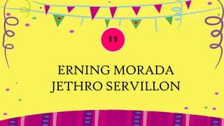 11


 ERNING MORADA
JETHRO SERVILLON
 